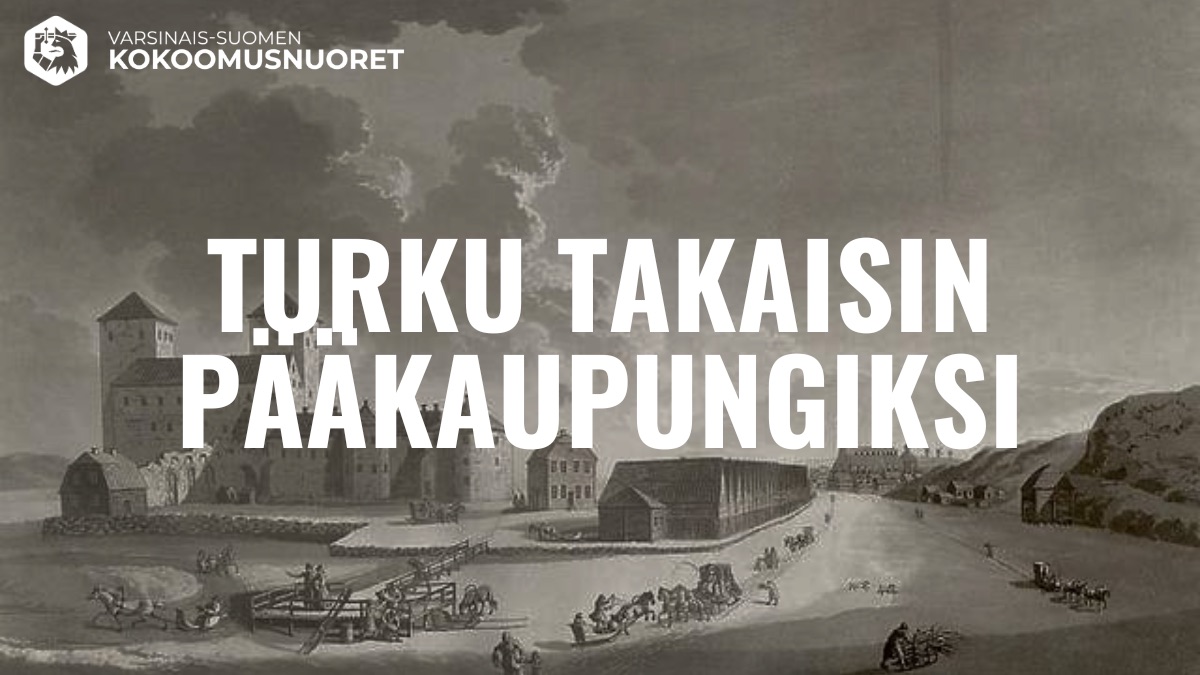 Kuvassa on vanha mustavalkoinen piirros Turusta, jossa näkyy linnoitus, rakennuksia ja jokimaisema. Kuvan päällä lukee: ”Turku takaisin pääkaupungiksi”. Yläkulmassa lukee ”Varsinais-Suomen Kokoomusnuoret”.