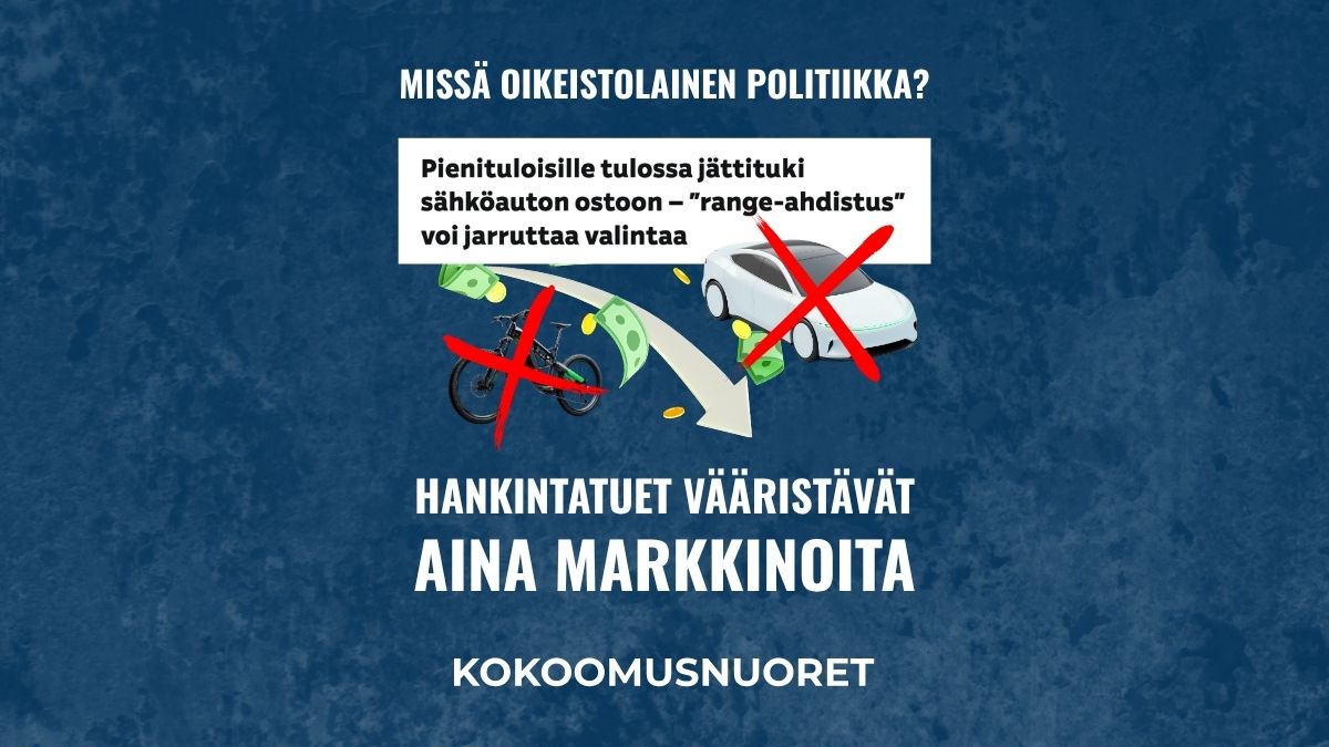 Kuvituskuva tummansinisellä taustalla. Kuvan yläosassa on kysymys “Missä oikeistolainen politiikka?” ja sen alla leikkauskuva uutisotsikosta “Pienituloisille tulossa jättituki sähköauton ostoon – ‘range-ahdistus’ voi jarruttaa valintaa”. Otsikon alla on graafinen kuvio, jossa sekä sähköpyörä että sähköauto on merkitty punaisella rastilla ja niiden välillä on nuoli ja rahoja. Kuvan alaosassa on lihavoitu teksti “Hankintatuet vääristävät aina markkinoita”, jossa “hankintatuet vääristävät” on valkoisella ja “aina markkinoita” isommalla valkoisella. Kuvan alalaidassa on valkoinen teksti “Kokoomusnuoret”.